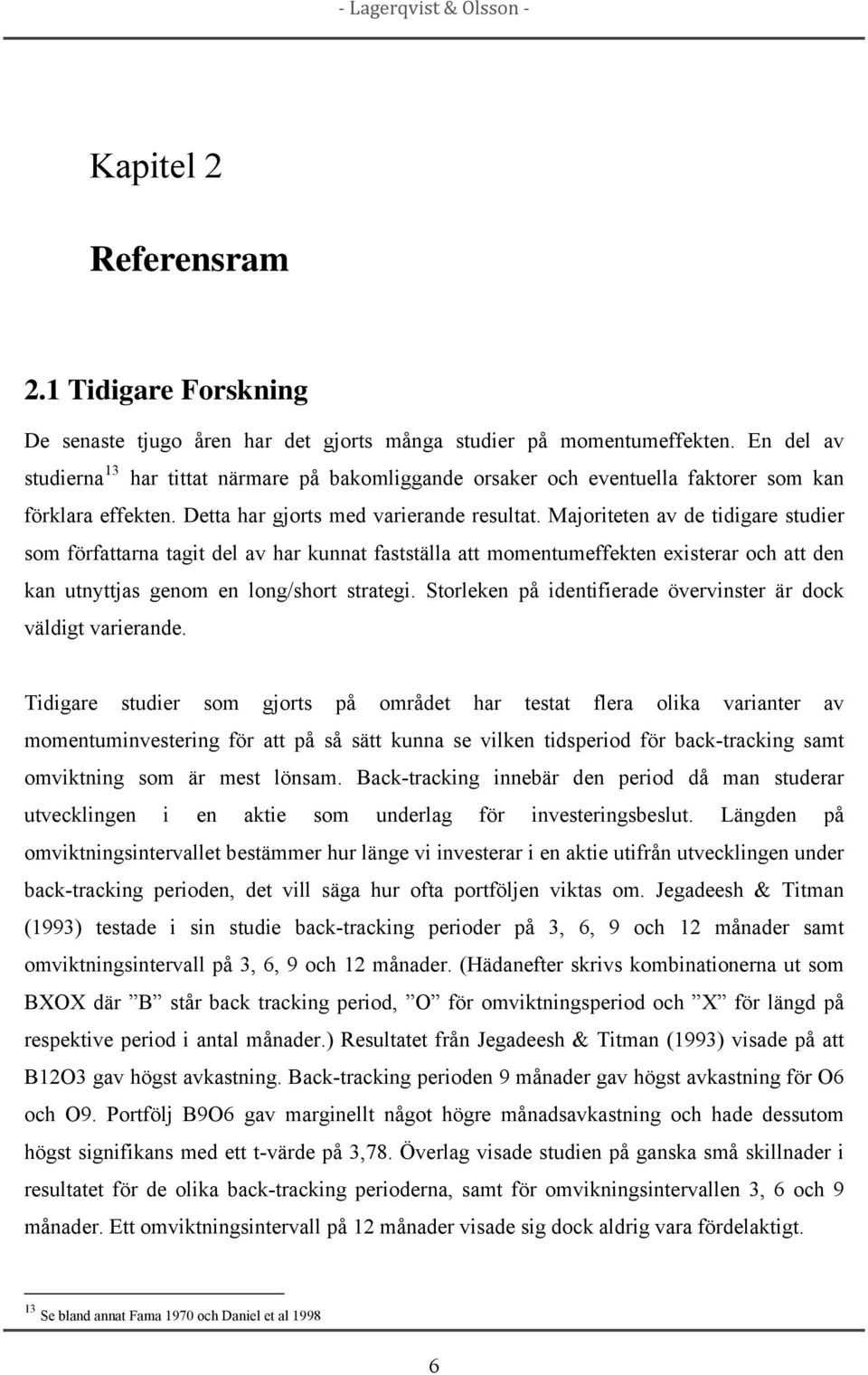 Majoriteten av de tidigare studier som författarna tagit del av har kunnat fastställa att momentumeffekten existerar och att den kan utnyttjas genom en long/short strategi.