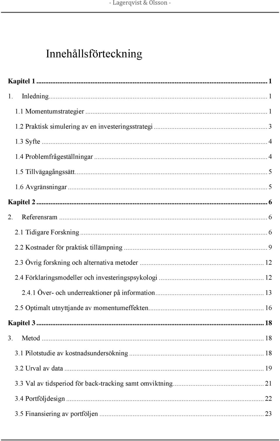 4 Förklaringsmodeller och investeringspsykologi... 12 2.4.1 Över- och underreaktioner på information... 13 2.5 Optimalt utnyttjande av momentumeffekten... 16 Kapitel 3... 18 3.