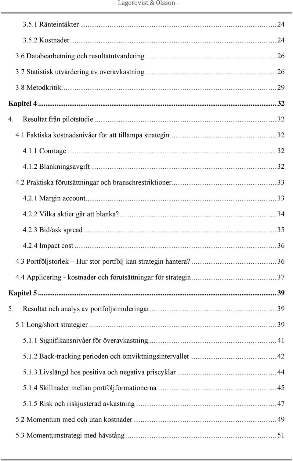 .. 33 4.2.1 Margin account... 33 4.2.2 Vilka aktier går att blanka?... 34 4.2.3 Bid/ask spread... 35 4.2.4 Impact cost... 36 4.3 Portföljstorlek Hur stor portfölj kan strategin hantera?... 36 4.4 Applicering - kostnader och förutsättningar för strategin.