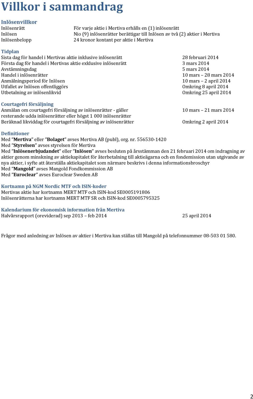 Avstämningsdag 5 mars 2014 Handel i inlösenrätter 10 mars 28 mars 2014 Anmälningsperiod för Inlösen 10 mars 2 april 2014 Utfallet av Inlösen offentliggörs Omkring 8 april 2014 Utbetalning av