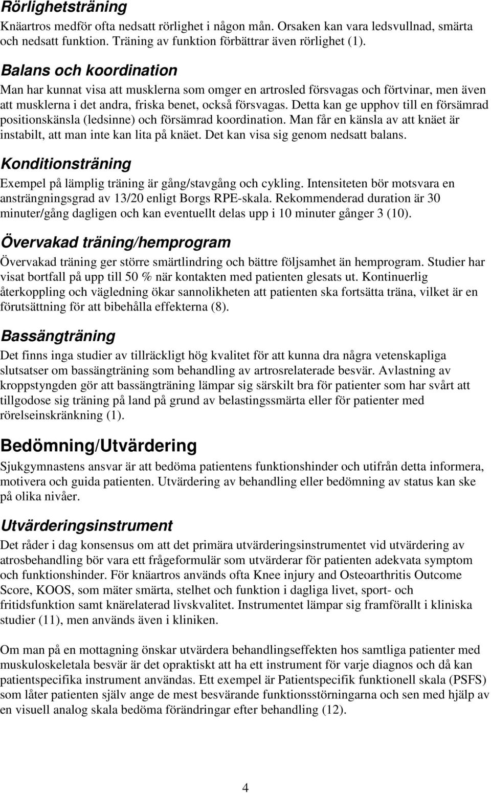 Detta kan ge upphov till en försämrad positionskänsla (ledsinne) och försämrad koordination. Man får en känsla av att knäet är instabilt, att man inte kan lita på knäet.