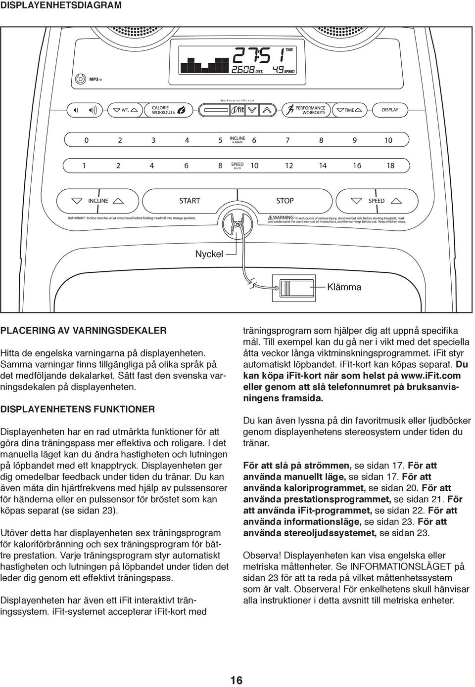 I det manuella läget kan du ändra hastigheten och lutningen på löpbandet med ett knapptryck. Displayenheten ger dig omedelbar feedback under tiden du tränar.