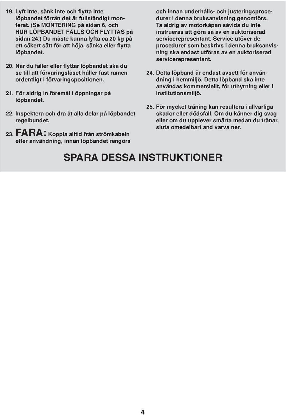 21. För aldrig in föremål i öppningar på löpbandet. 22. Inspektera och dra åt alla delar på löpbandet regelbundet. 23.