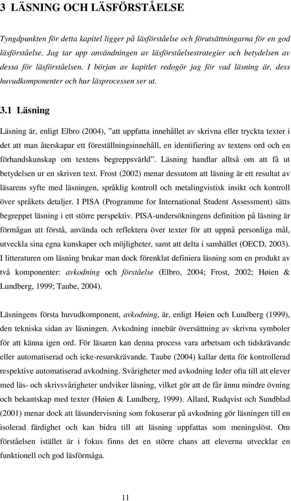 3.1 Läsning Läsning är, enligt Elbro (2004), att uppfatta innehållet av skrivna eller tryckta texter i det att man återskapar ett föreställningsinnehåll, en identifiering av textens ord och en