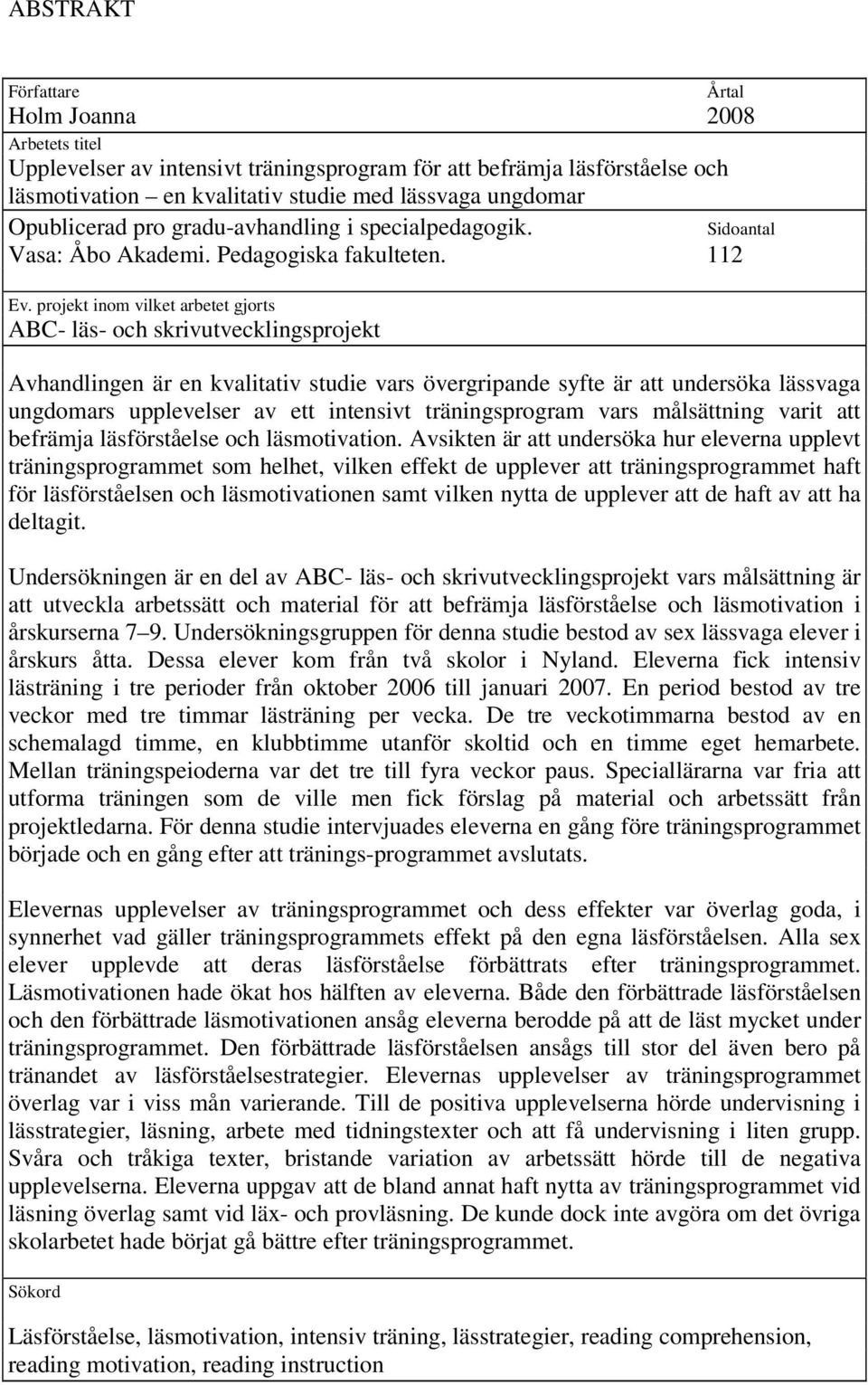 projekt inom vilket arbetet gjorts ABC- läs- och skrivutvecklingsprojekt Årtal Sidoantal Avhandlingen är en kvalitativ studie vars övergripande syfte är att undersöka lässvaga ungdomars upplevelser