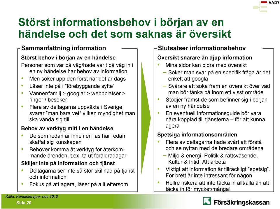 Sverige svarar man bara vet vilken myndighet man ska vända sig till Behov av verktyg mitt i en händelse De som redan är inne i en fas har redan skaffat sig kunskapen Behöver komma åt verktyg för