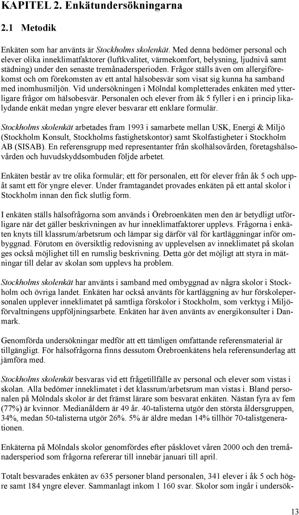 Frågor ställs även om allergiförekomst och om förekomsten av ett antal hälsobesvär som visat sig kunna ha samband med inomhusmiljön.