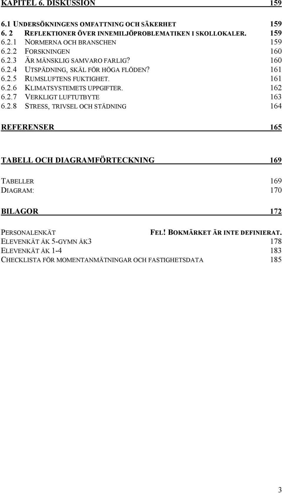 162 6.2.7 VERKLIGT LUFTUTBYTE 163 6.2.8 STRESS, TRIVSEL OCH STÄDNING 164 REFERENSER 165 TABELL OCH DIAGRAMFÖRTECKNING 169 TABELLER 169 DIAGRAM: 170 BILAGOR 172 PERSONALENKÄT FEL!