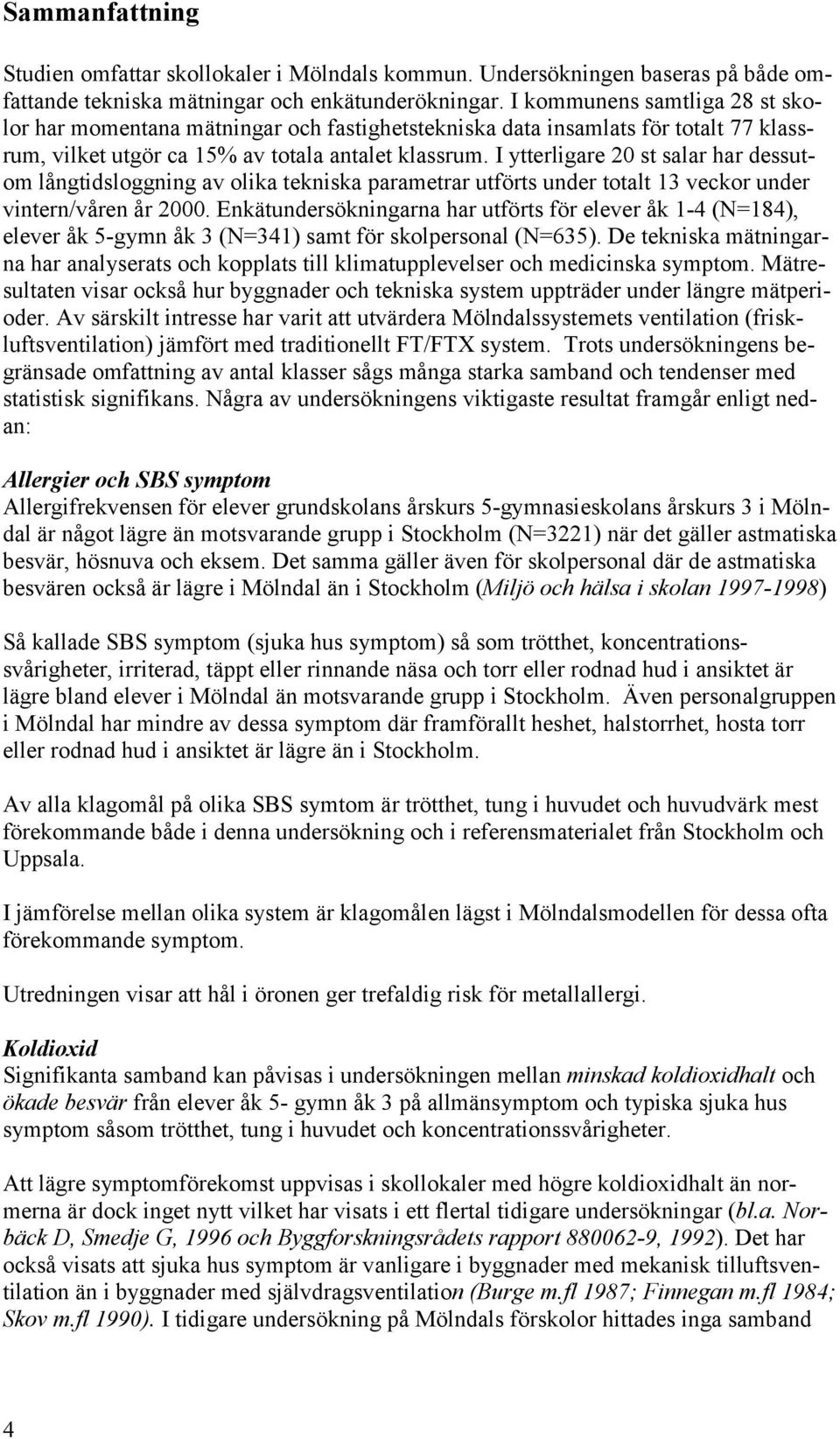 I ytterligare 20 st salar har dessutom långtidsloggning av olika tekniska parametrar utförts under totalt 13 veckor under vintern/våren år 2000.