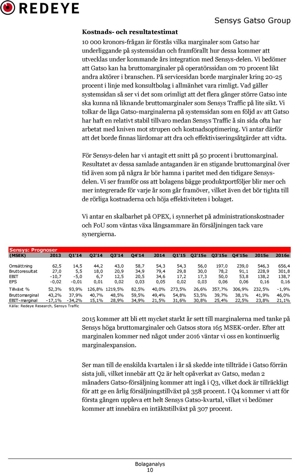 På servicesidan borde marginaler kring 20-25 procent i linje med konsultbolag i allmänhet vara rimligt.