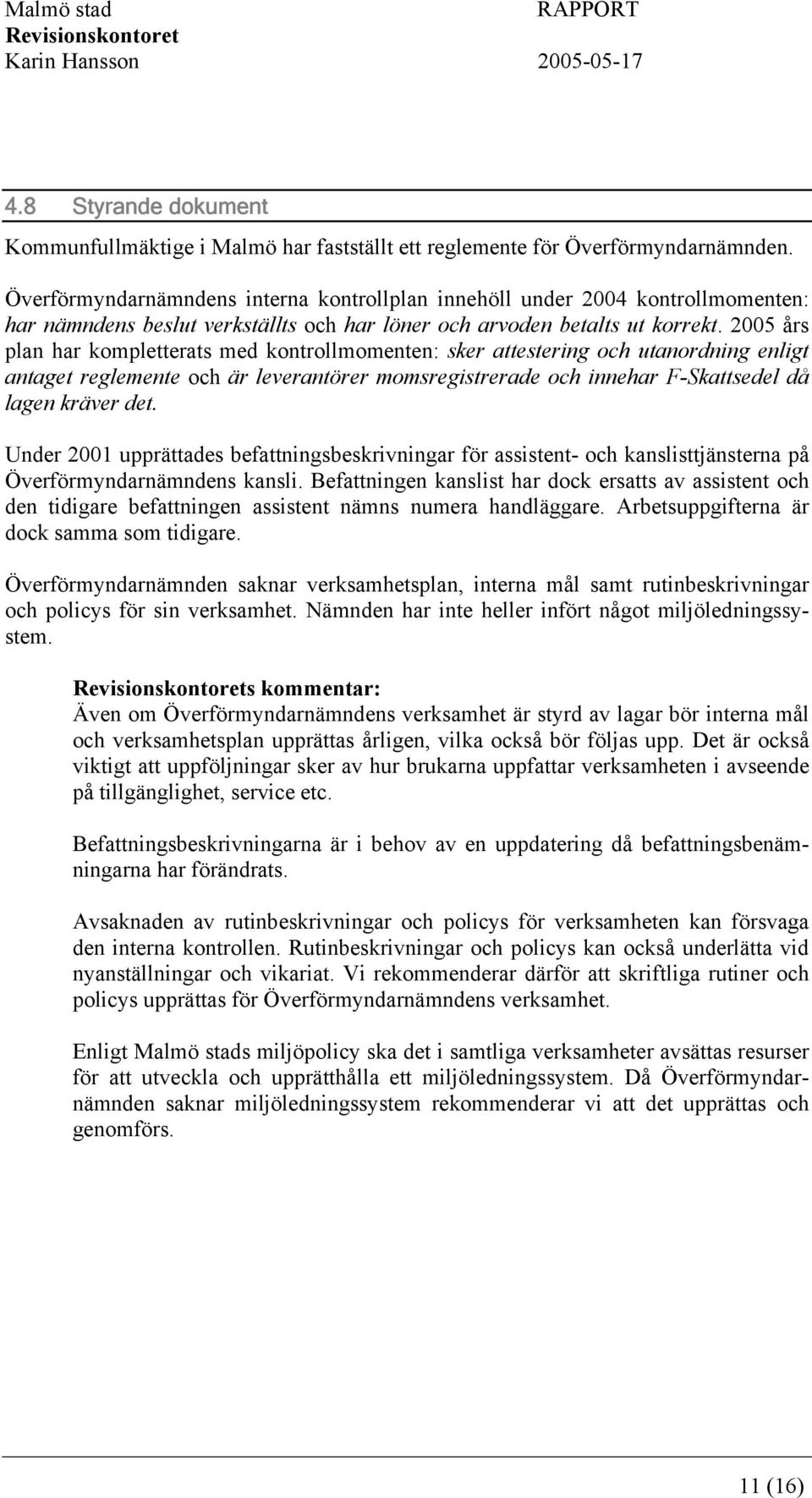 2005 års plan har kompletterats med kontrollmomenten: sker attestering och utanordning enligt antaget reglemente och är leverantörer momsregistrerade och innehar F-Skattsedel då lagen kräver det.