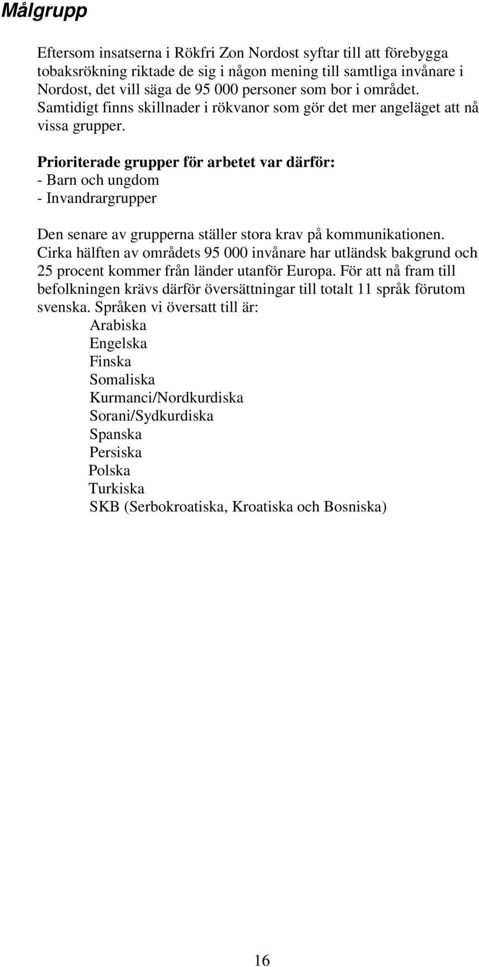 Prioriterade grupper för arbetet var därför: - Barn och ungdom - Invandrargrupper Den senare av grupperna ställer stora krav på kommunikationen.
