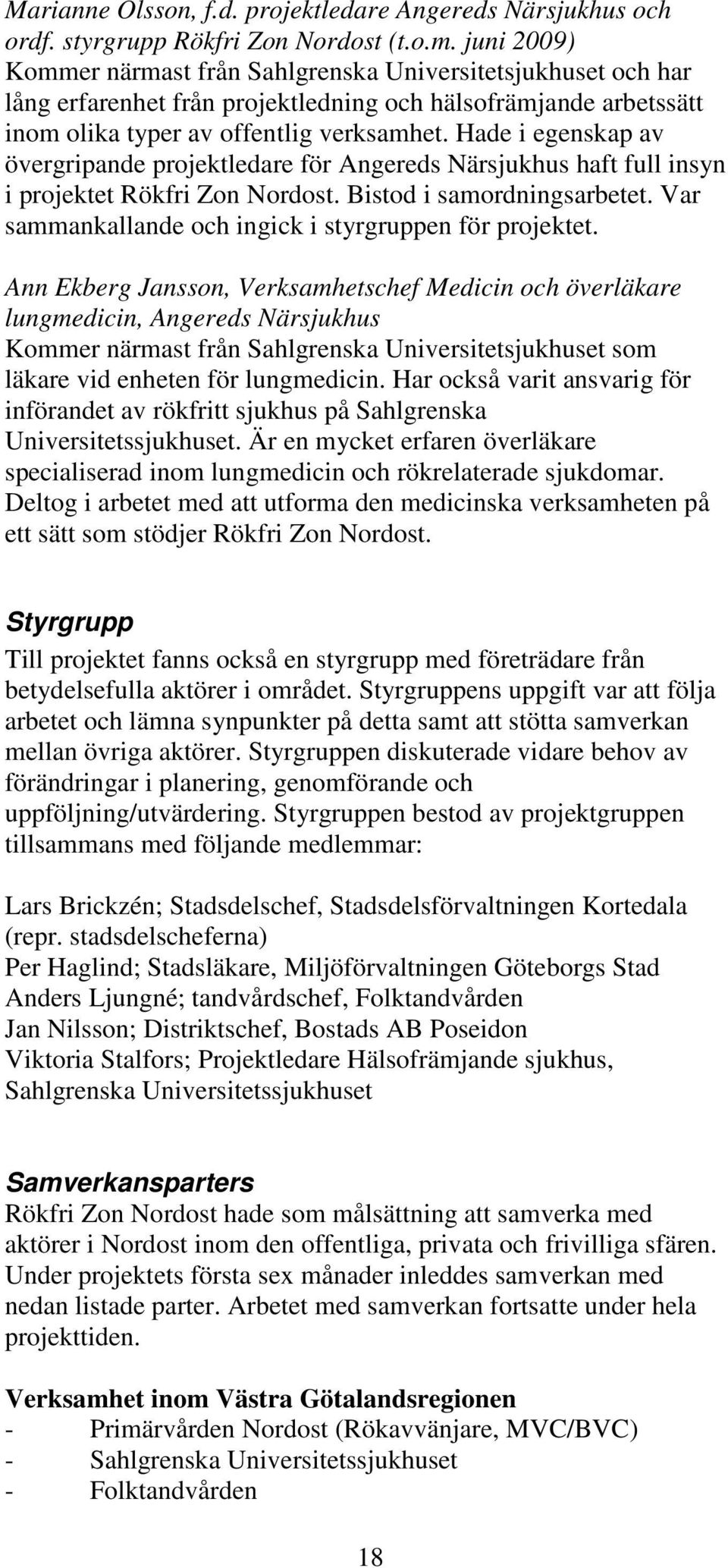 Hade i egenskap av övergripande projektledare för Angereds Närsjukhus haft full insyn i projektet Rökfri Zon Nordost. Bistod i samordningsarbetet.