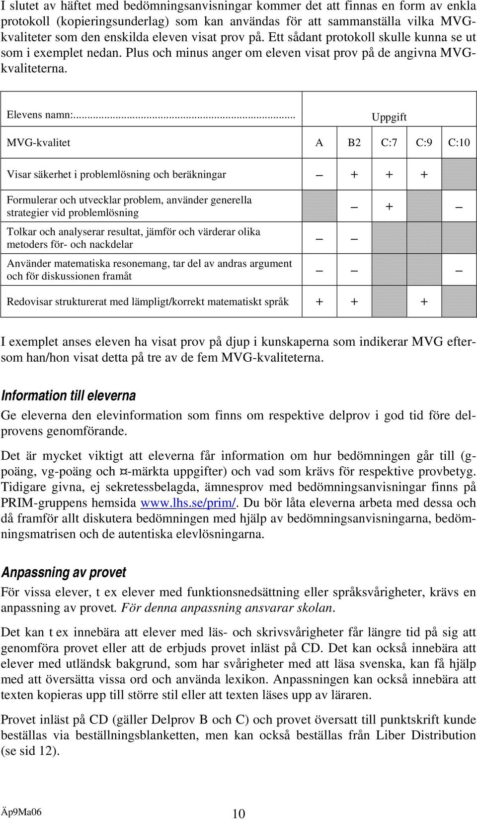 .. Uppgift MVG-kvalitet A B2 C:7 C:9 C:10 Visar säkerhet i problemlösning och beräkningar + + + Formulerar och utvecklar problem, använder generella strategier vid problemlösning Tolkar och