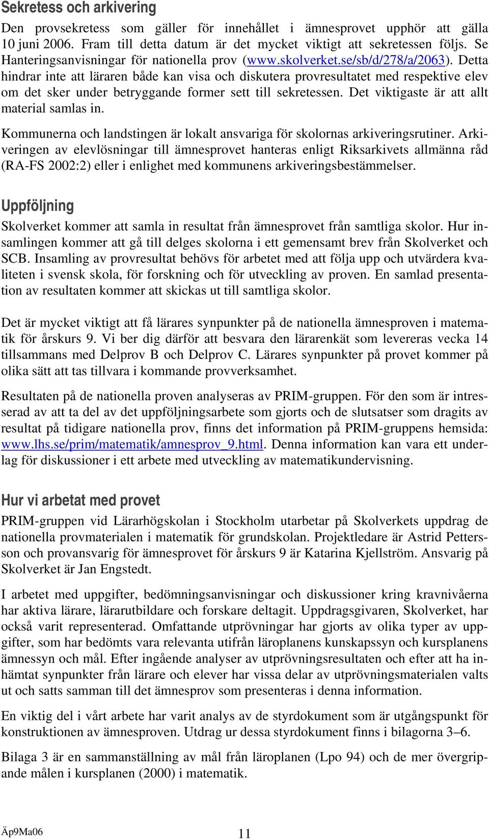 Detta hindrar inte att läraren både kan visa och diskutera provresultatet med respektive elev om det sker under betryggande former sett till sekretessen. Det viktigaste är att allt material samlas in.