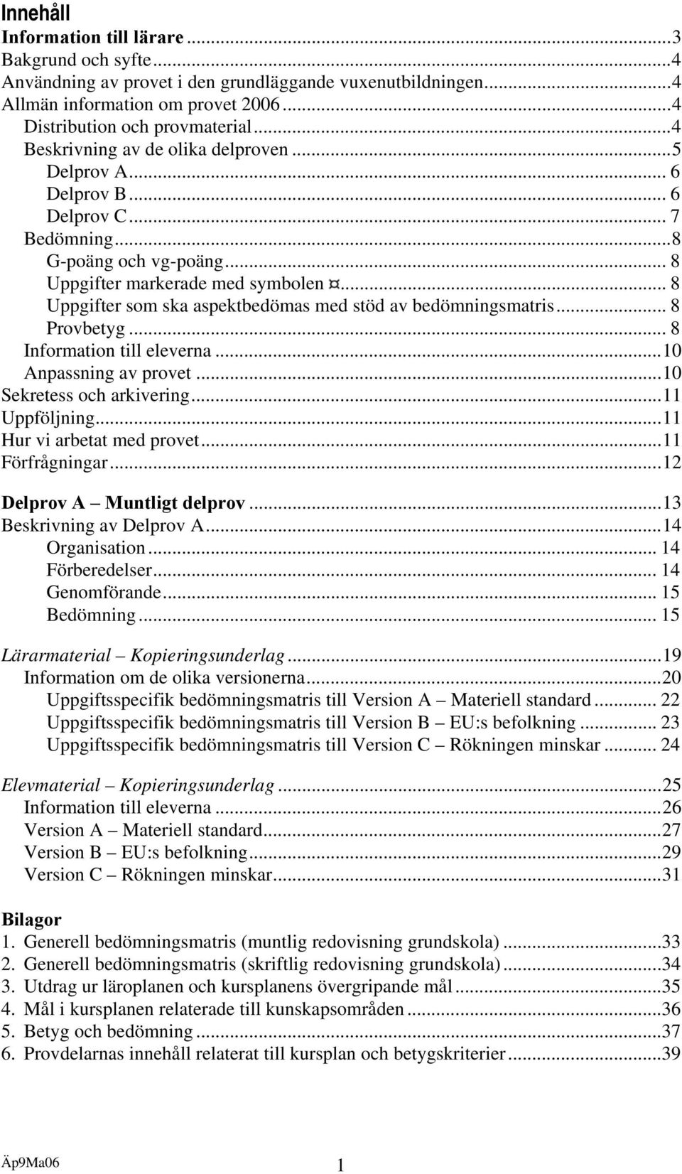 .. 8 Uppgifter som ska aspektbedömas med stöd av bedömningsmatris... 8 Provbetyg... 8 Information till eleverna...10 Anpassning av provet...10 Sekretess och arkivering...11 Uppföljning.