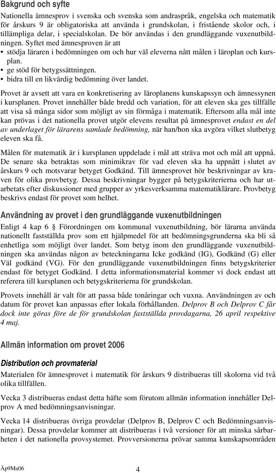 ge stöd för betygssättningen. bidra till en likvärdig bedömning över landet. Provet är avsett att vara en konkretisering av läroplanens kunskapssyn och ämnessynen i kursplanen.