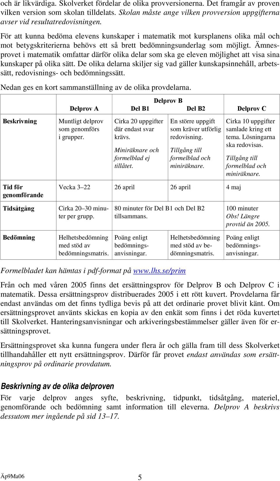 För att kunna bedöma elevens kunskaper i matematik mot kursplanens olika mål och mot betygskriterierna behövs ett så brett bedömningsunderlag som möjligt.