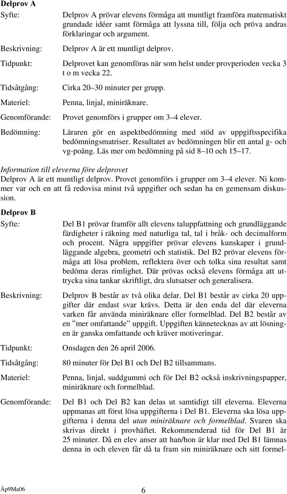 Tidsåtgång: Materiel: Genomförande: Bedömning: Cirka 20 30 minuter per grupp. Penna, linjal, miniräknare. Provet genomförs i grupper om 3 4 elever.