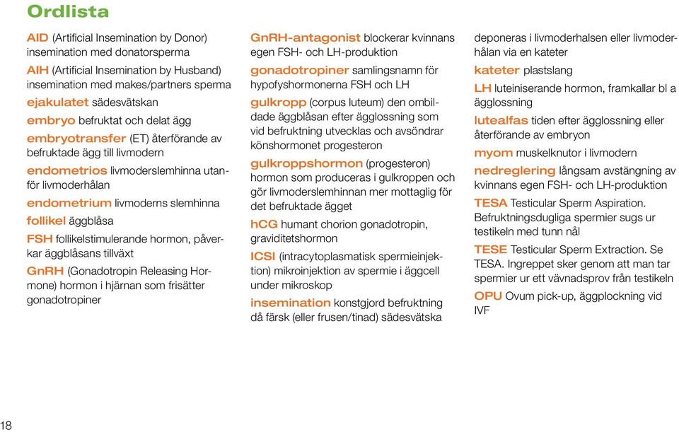 follikelstimulerande hormon, påverkar äggblåsans tillväxt GnRH (Gonadotropin Releasing Hormone) hormon i hjärnan som frisätter gonadotropiner GnRH-antagonist blockerar kvinnans egen FSH- och