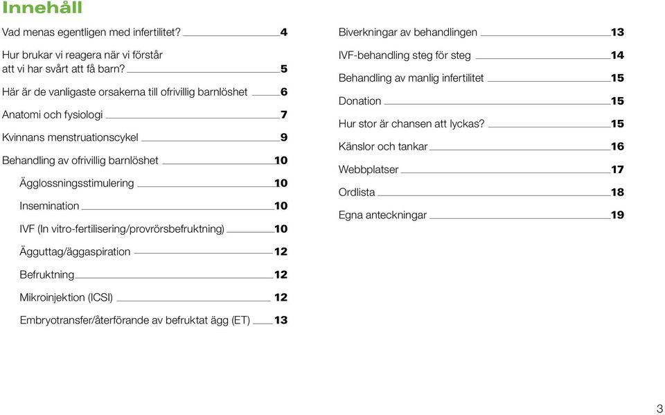 Ägglossningsstimulering 10 Insemination 10 IVF (In vitro-fertilisering/provrörsbefruktning) 10 Biverkningar av behandlingen 13 IVF-behandling steg för steg 14 Behandling av