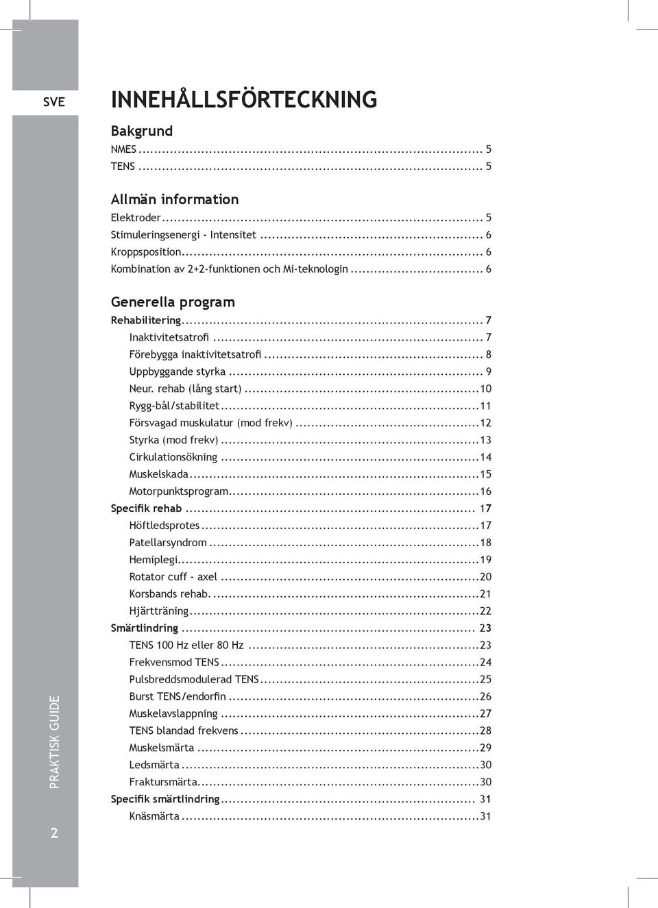 ..11 Försvagad muskulatur (mod frekv)...12 Styrka (mod frekv)...13 Cirkulationsökning...14 Muskelskada...15 Motorpunktsprogram...16 Specifik rehab... 17 Höftledsprotes...17 Patellarsyndrom.