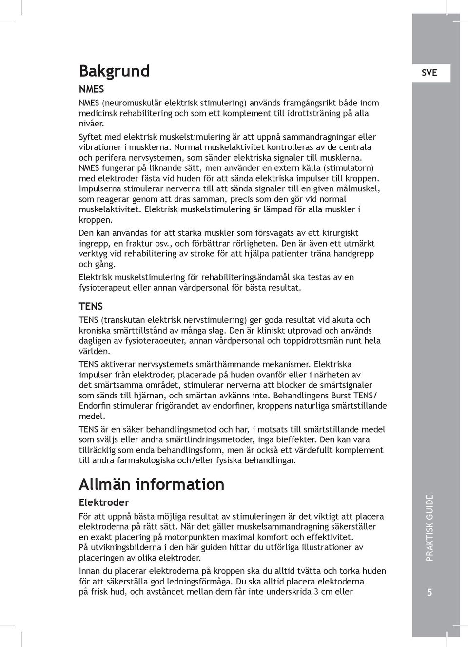 Normal muskelaktivitet kontrolleras av de centrala och perifera nervsystemen, som sänder elektriska signaler till musklerna.