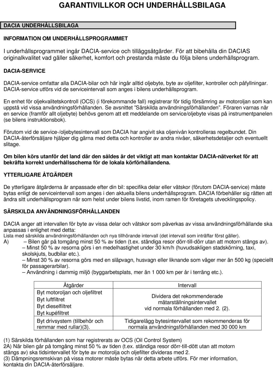 DACIA-SERVICE DACIA-service omfattar alla DACIA-bilar och här ingår alltid oljebyte, byte av oljefilter, kontroller och påfyllningar.