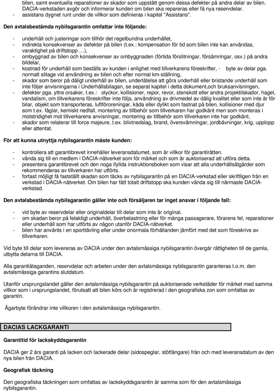 Den avtalsbestämda nybilsgarantin omfattar inte följande: - underhåll och justeringar som tillhör det regelbundna underhållet, - indirekta konsekvenser av defekter på bilen (t.ex.