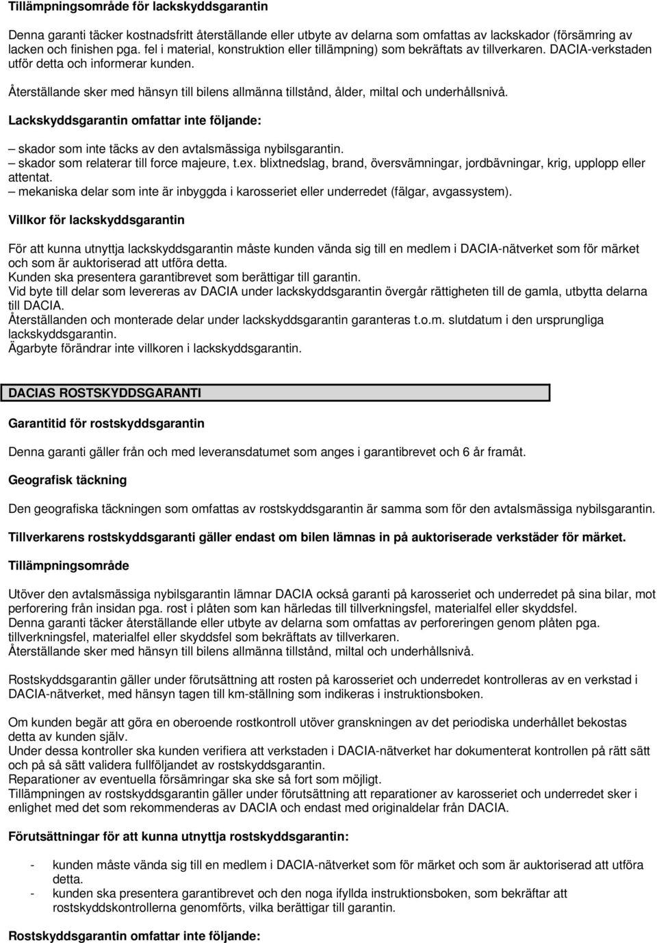 Återställande sker med hänsyn till bilens allmänna tillstånd, ålder, miltal och underhållsnivå. Lackskyddsgarantin omfattar inte följande: skador som inte täcks av den avtalsmässiga nybilsgarantin.