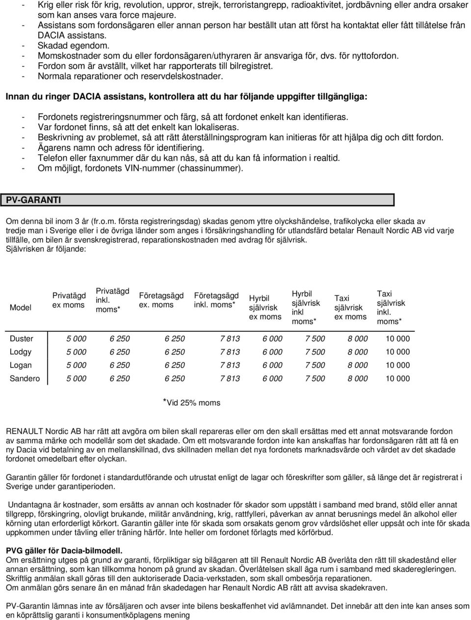 - Momskostnader som du eller fordonsägaren/uthyraren är ansvariga för, dvs. för nyttofordon. - Fordon som är avställt, vilket har rapporterats till bilregistret.