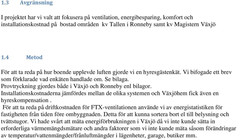 Provtryckning gjordes både i Växjö och Ronneby enl bilagor. Installationskostnaderna jämfördes mellan de olika systemen och Växjöhem fick även en hyreskompensation.