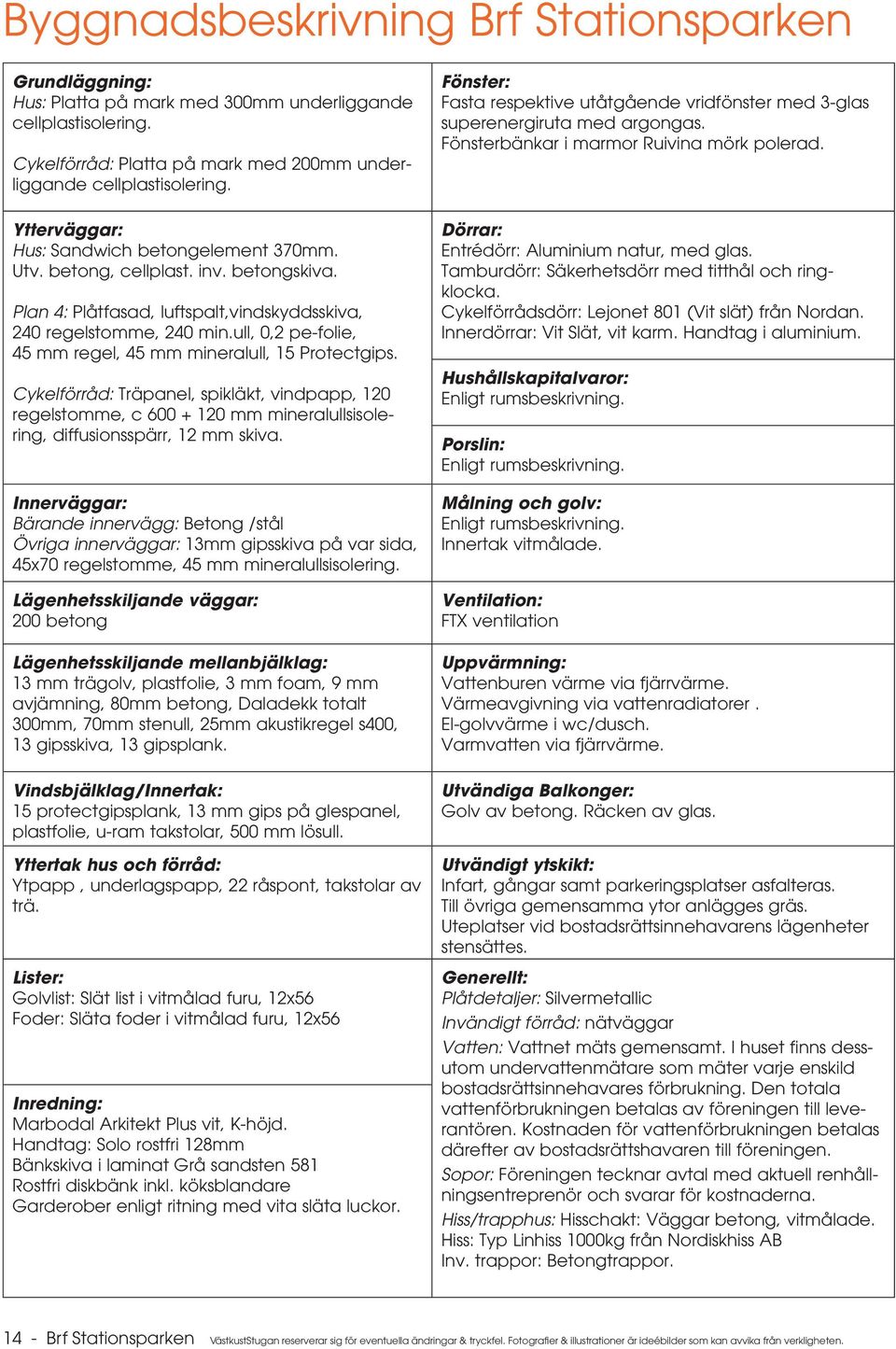 ull, 0,2 pe-folie, 45 mm regel, 45 mm mineralull, 15 Protectgips. Cykelförråd: Träpanel, spikläkt, vindpapp, 120 regelstomme, c 600 + 120 mm mineralullsisolering, diffusionsspärr, 12 mm skiva.