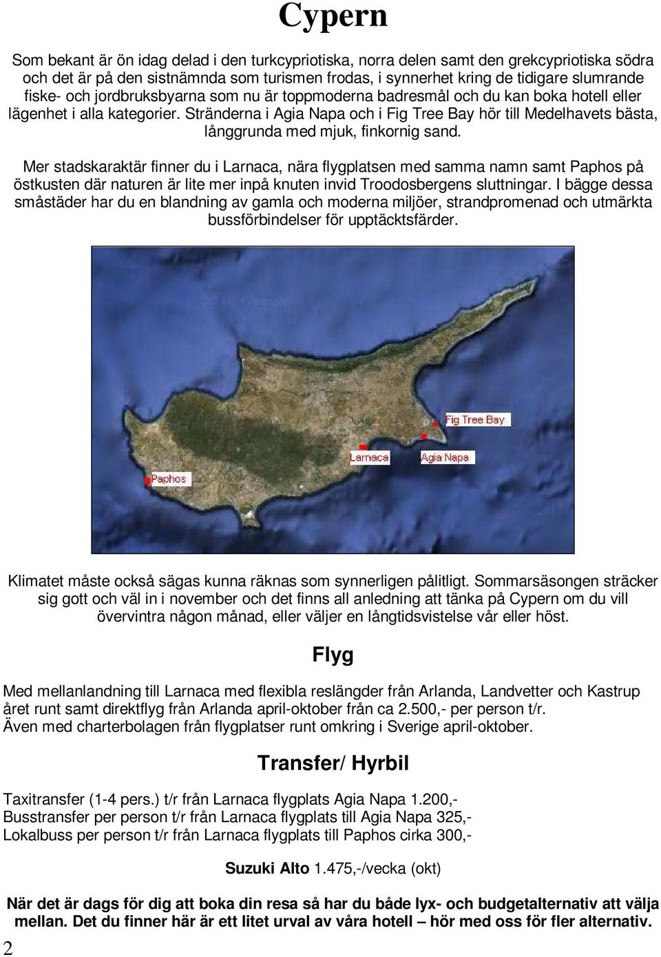 Stränderna i Agia Napa och i Fig Tree Bay hör till Medelhavets bästa, långgrunda med mjuk, finkornig sand.