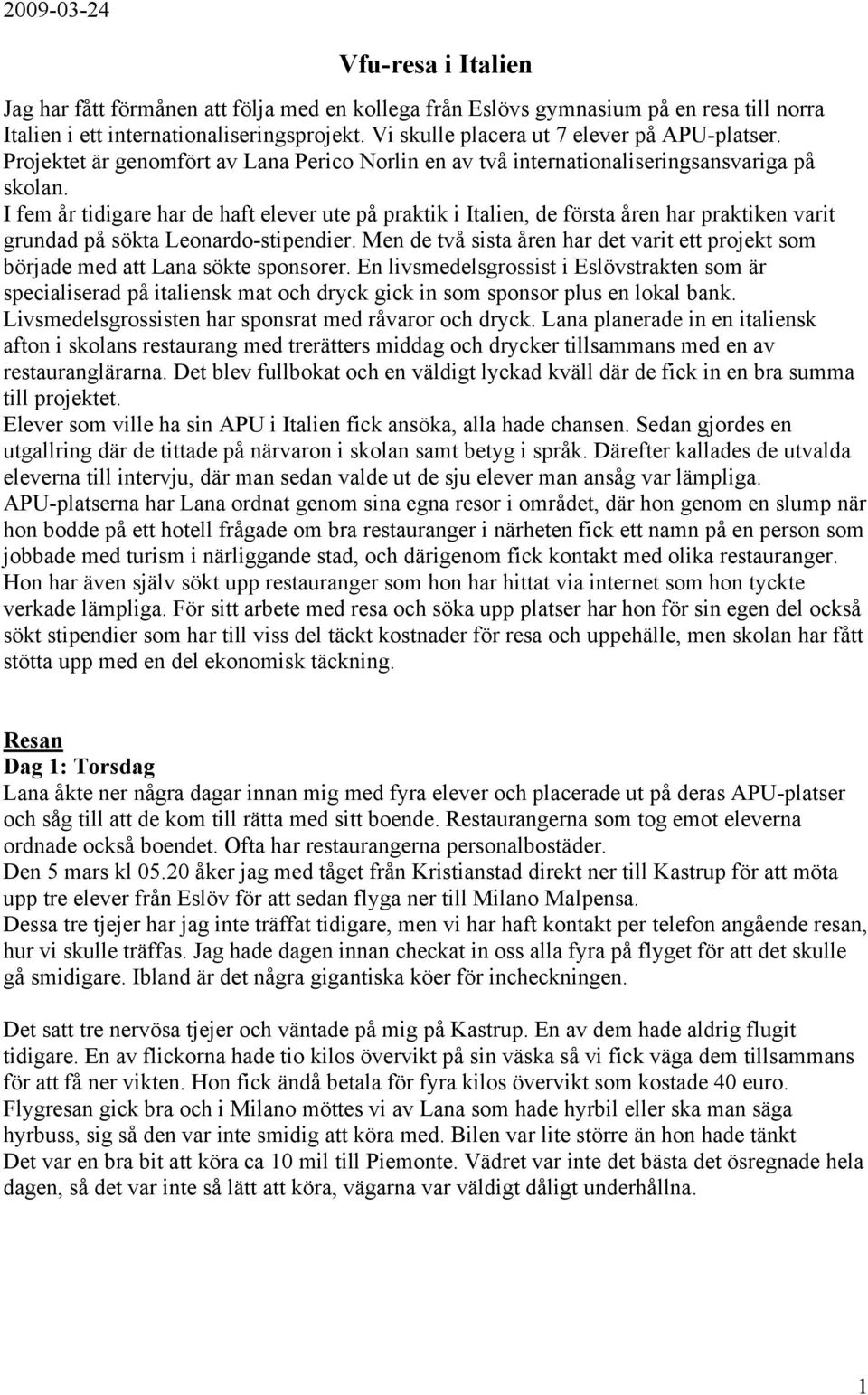 I fem år tidigare har de haft elever ute på praktik i Italien, de första åren har praktiken varit grundad på sökta Leonardo-stipendier.