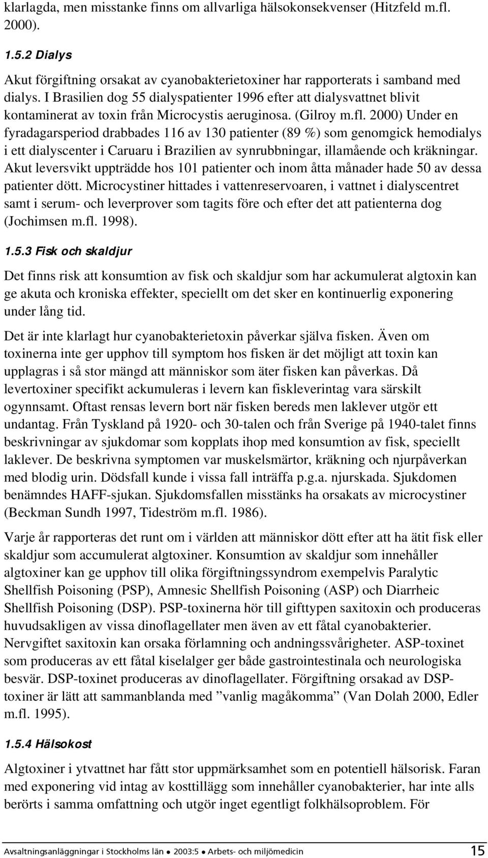 2000) Under en fyradagarsperiod drabbades 116 av 130 patienter (89 %) som genomgick hemodialys i ett dialyscenter i Caruaru i Brazilien av synrubbningar, illamående och kräkningar.