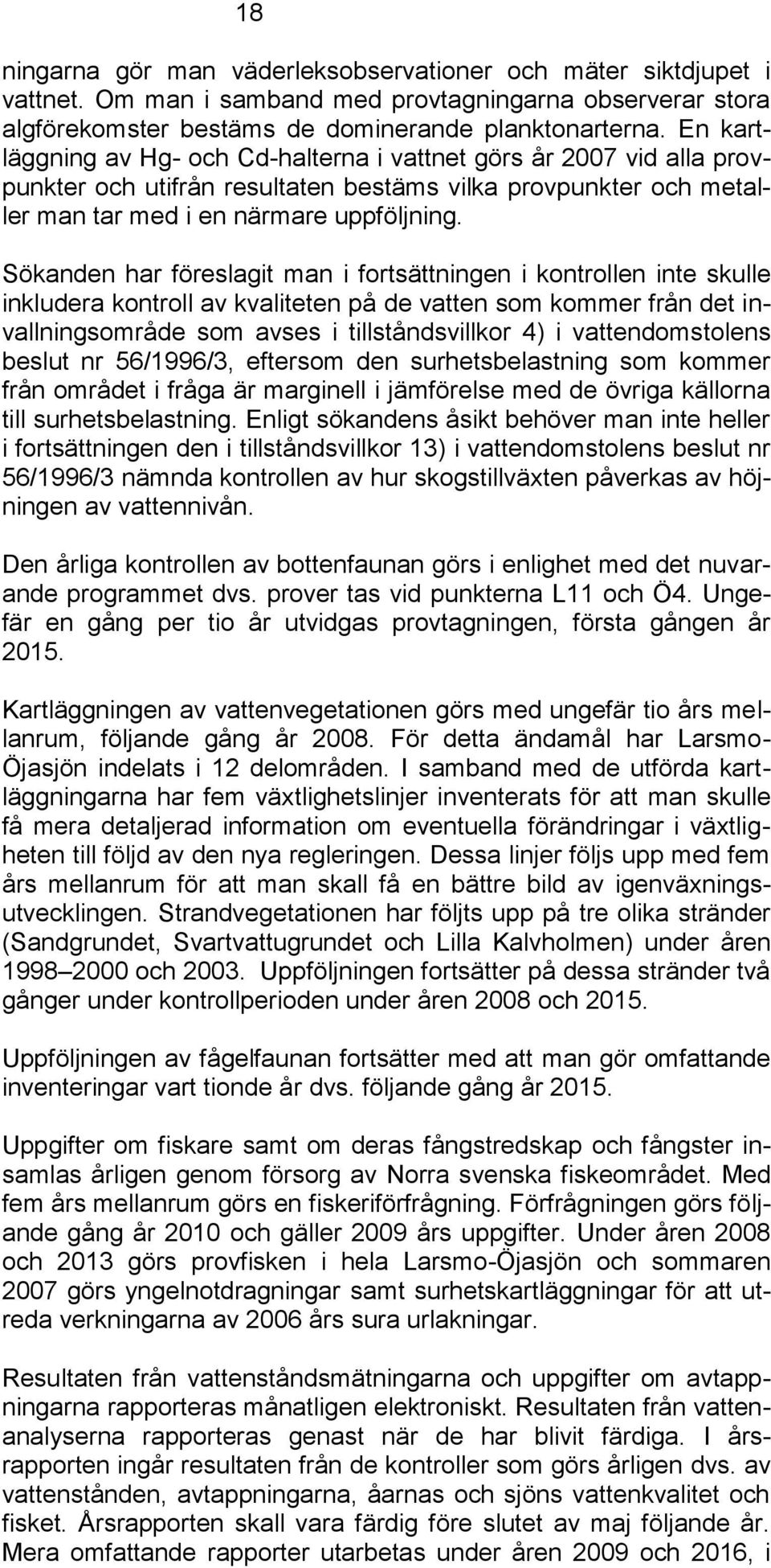 Sökanden har föreslagit man i fortsättningen i kontrollen inte skulle inkludera kontroll av kvaliteten på de vatten som kommer från det invallningsområde som avses i tillståndsvillkor 4) i