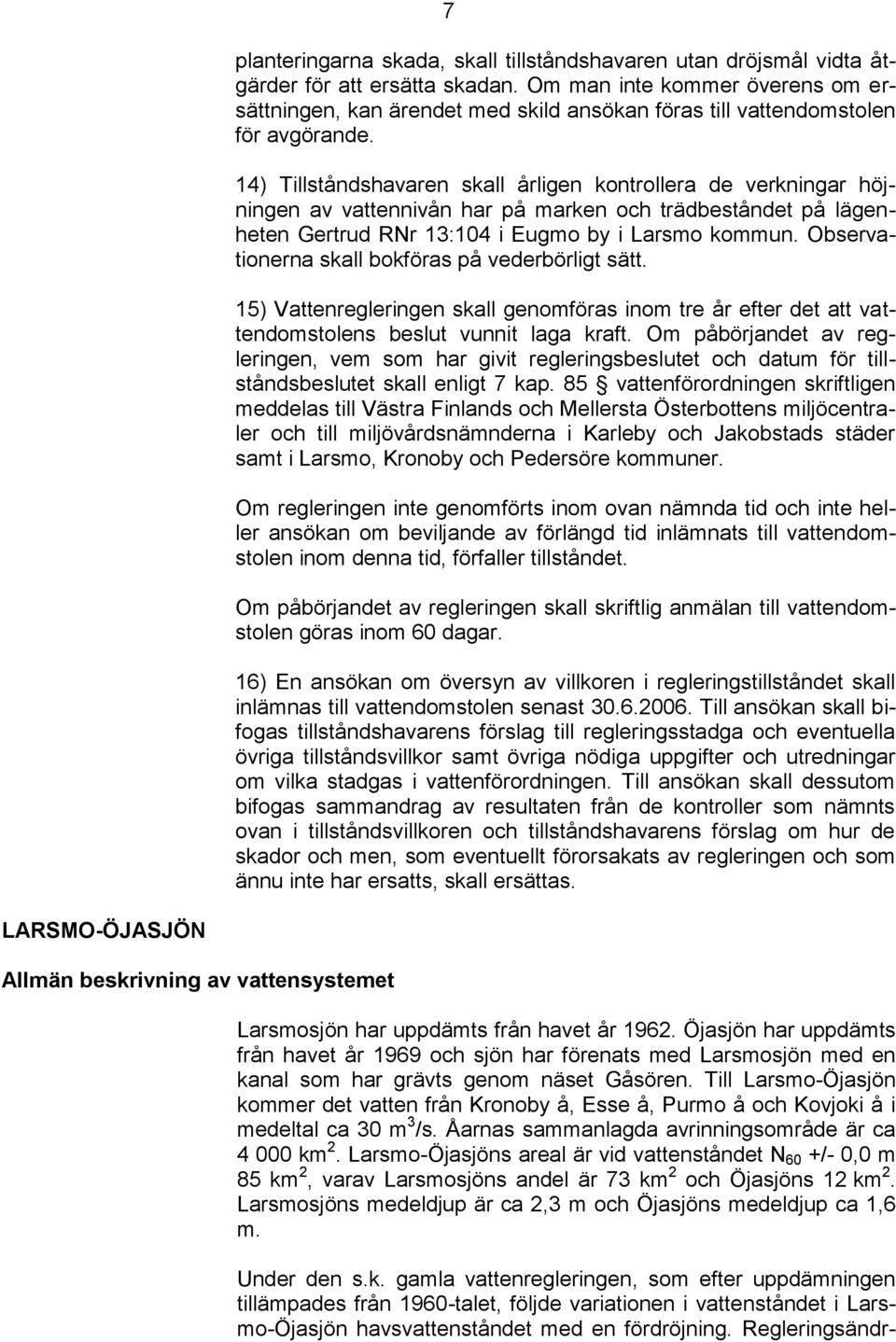 14) Tillståndshavaren skall årligen kontrollera de verkningar höjningen av vattennivån har på marken och trädbeståndet på lägenheten Gertrud RNr 13:104 i Eugmo by i Larsmo kommun.