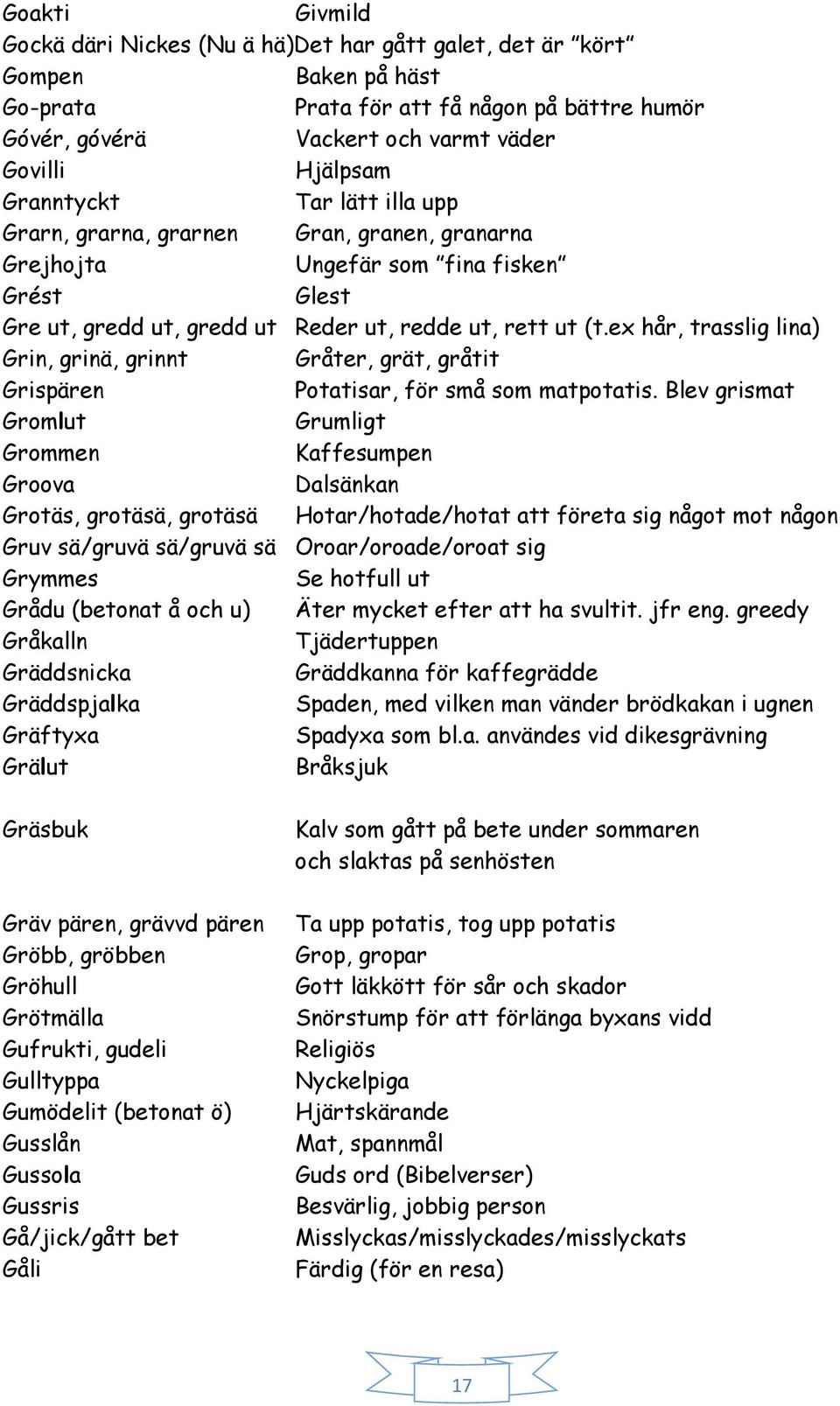 ex hår, trasslig lina) Grin, grinä, grinnt Gråter, grät, gråtit Grispären Potatisar, för små som matpotatis.