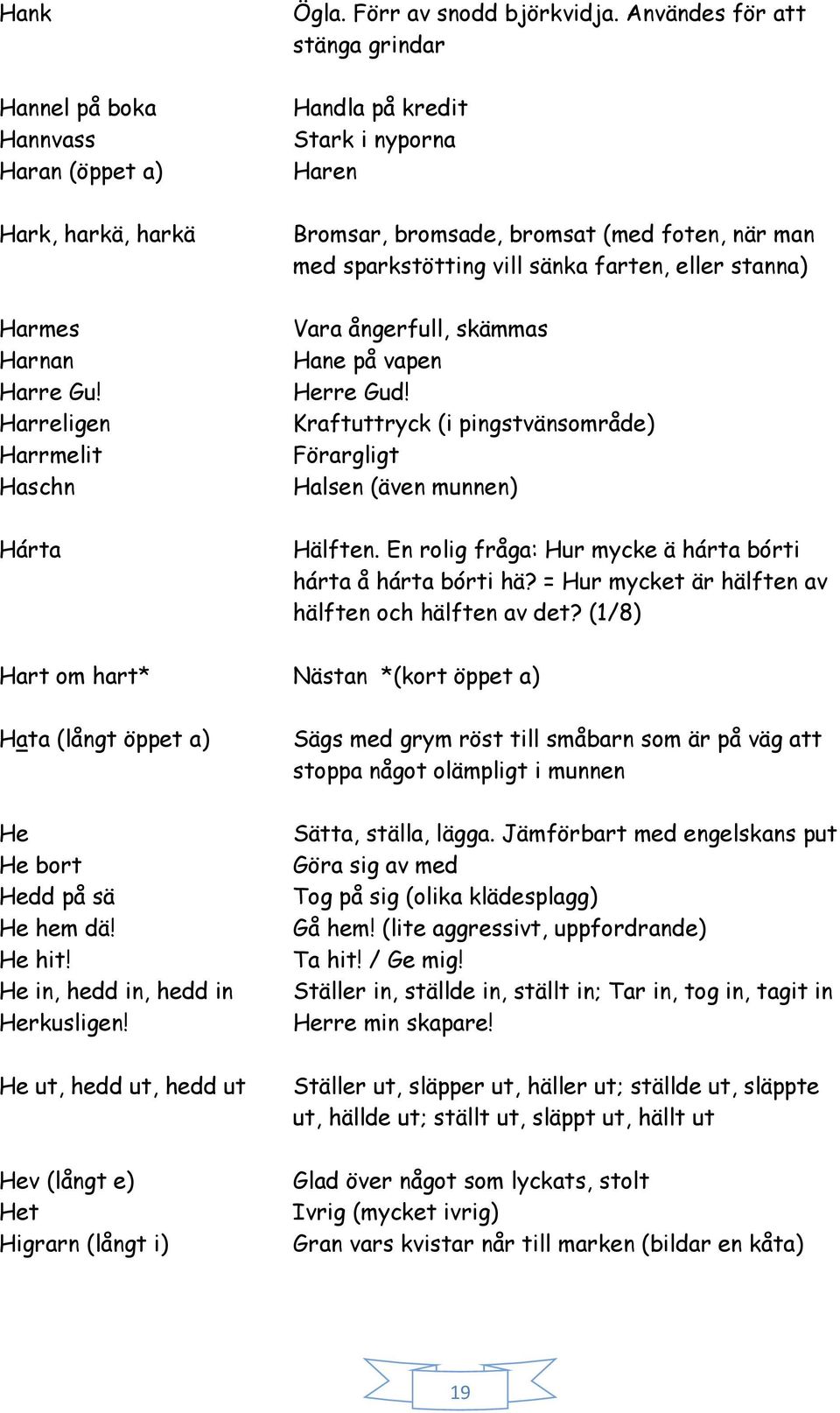 på vapen Herre Gud! Kraftuttryck (i pingstvänsområde) Förargligt Halsen (även munnen) Hälften. En rolig fråga: Hur mycke ä hárta bórti hárta å hárta bórti hä?