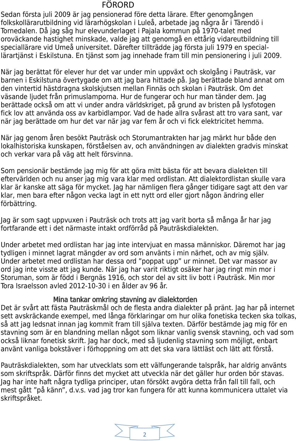 Därefter tillträdde jag första juli 1979 en speciallärartjänst i Eskilstuna. En tjänst som jag innehade fram till min pensionering i juli 2009.