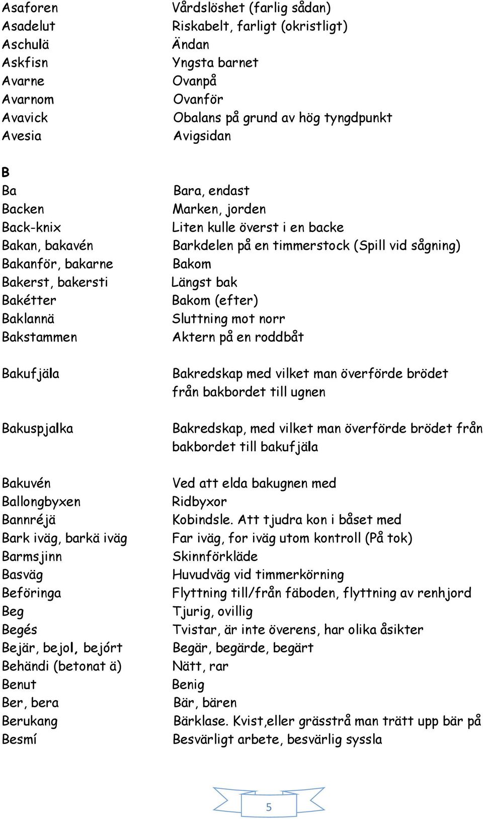 (okristligt) Ändan Yngsta barnet Ovanpå Ovanför Obalans på grund av hög tyngdpunkt Avigsidan Bara, endast Marken, jorden Liten kulle överst i en backe Barkdelen på en timmerstock (Spill vid sågning)