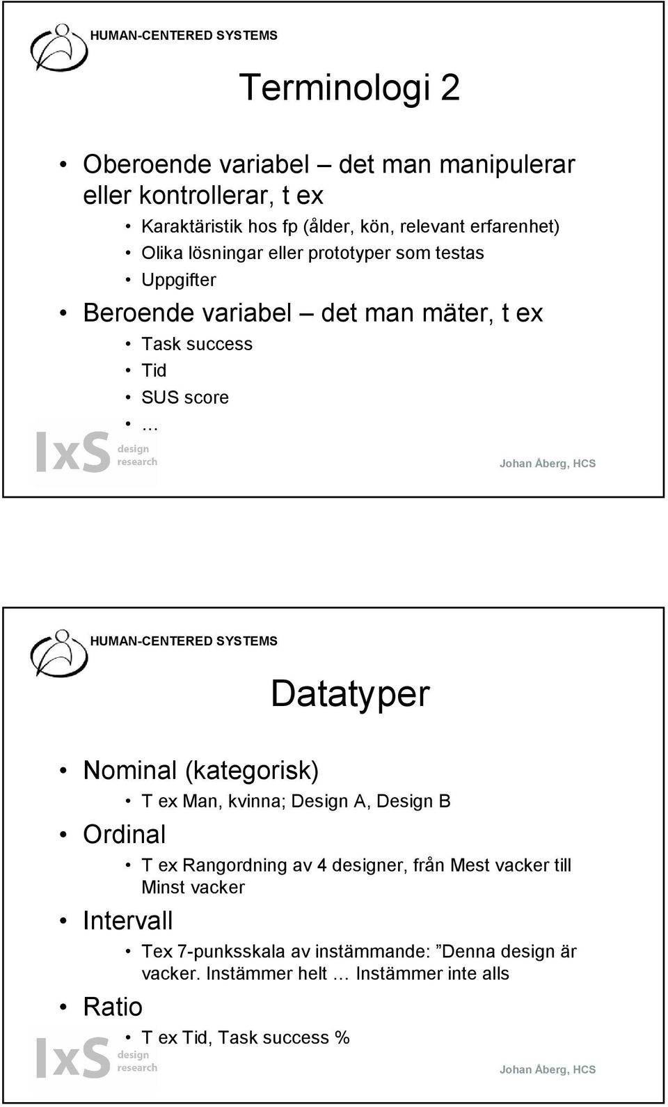 Datatyper Nominal (kategorisk) T ex Man, kvinna; Design A, Design B Ordinal T ex Rangordning av 4 designer, från Mest vacker till