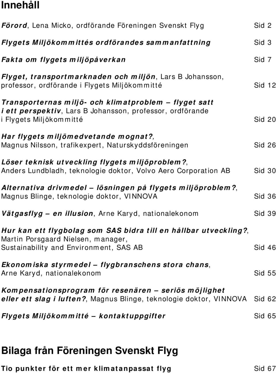 Miljökommitté Sid 20 Har flygets miljömedvetande mognat?, Magnus Nilsson, trafikexpert, Naturskyddsföreningen Sid 26 Löser teknisk utveckling flygets miljöproblem?