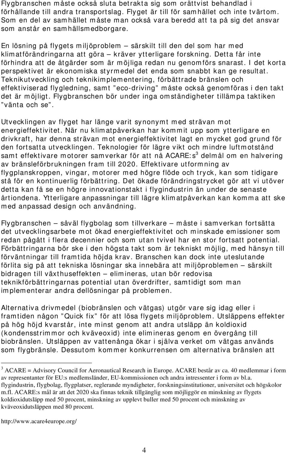 En lösning på flygets miljöproblem särskilt till den del som har med klimatförändringarna att göra kräver ytterligare forskning.