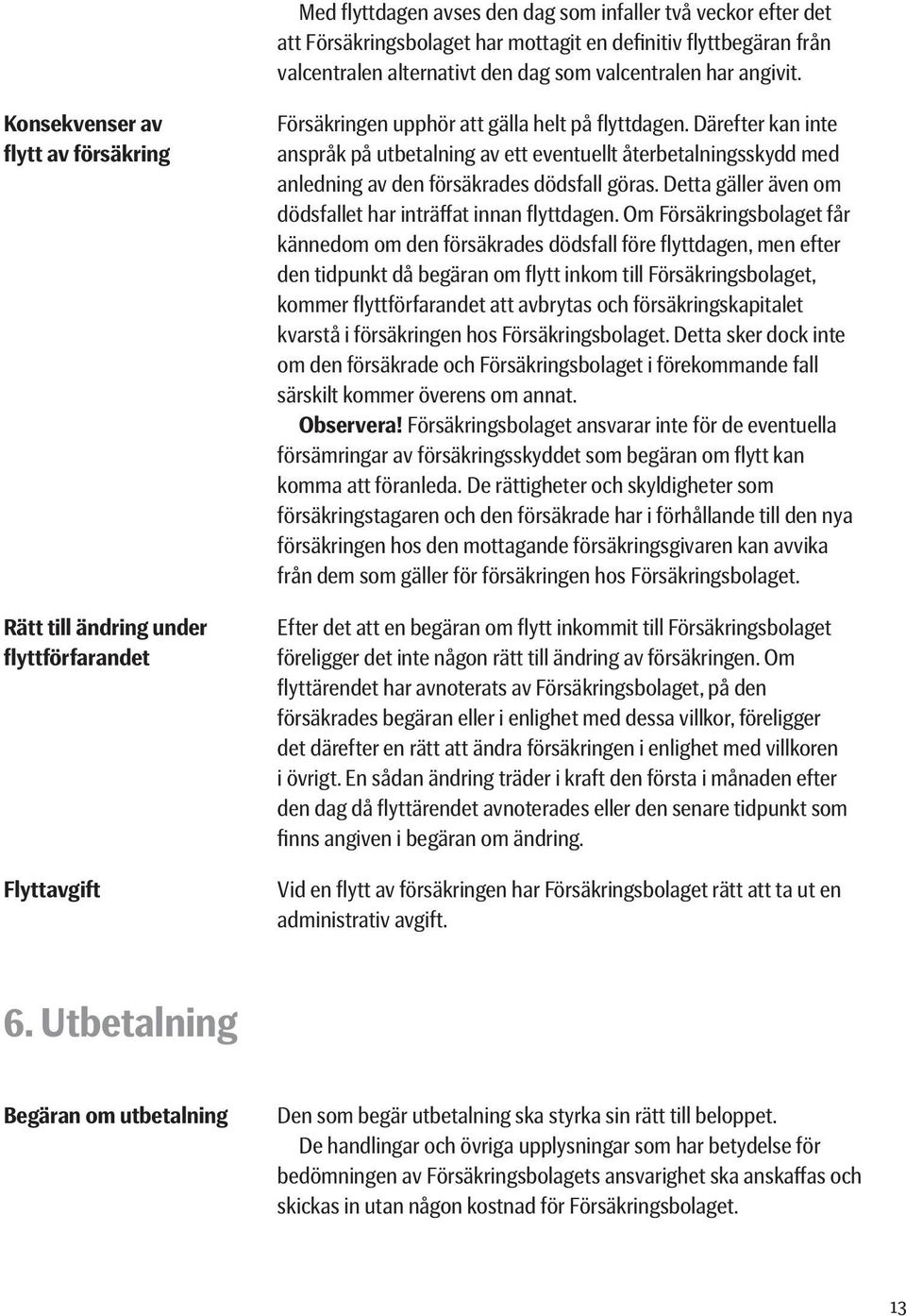 Därefter kan inte anspråk på utbetalning av ett eventuellt återbetalningsskydd med anledning av den försäkrades dödsfall göras. Detta gäller även om dödsfallet har inträf fat innan flyttdagen.