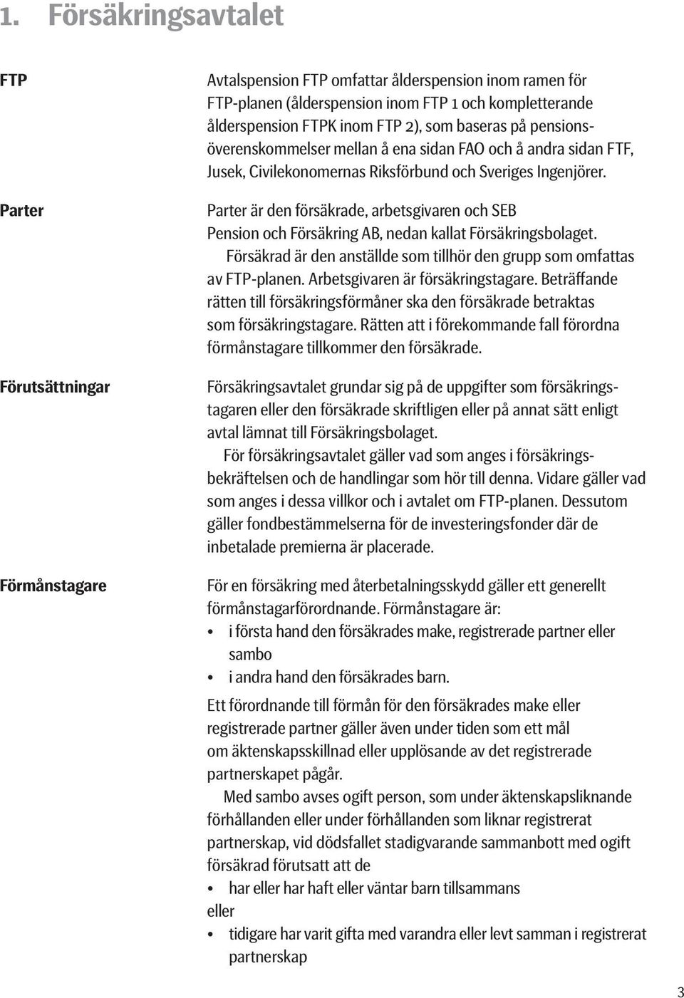 Parter är den försäkrade, arbetsgivaren och SEB Pension och Försäkring AB, nedan kallat Försäkringsbolaget. Försäkrad är den anställde som tillhör den grupp som omfattas av FTP-planen.