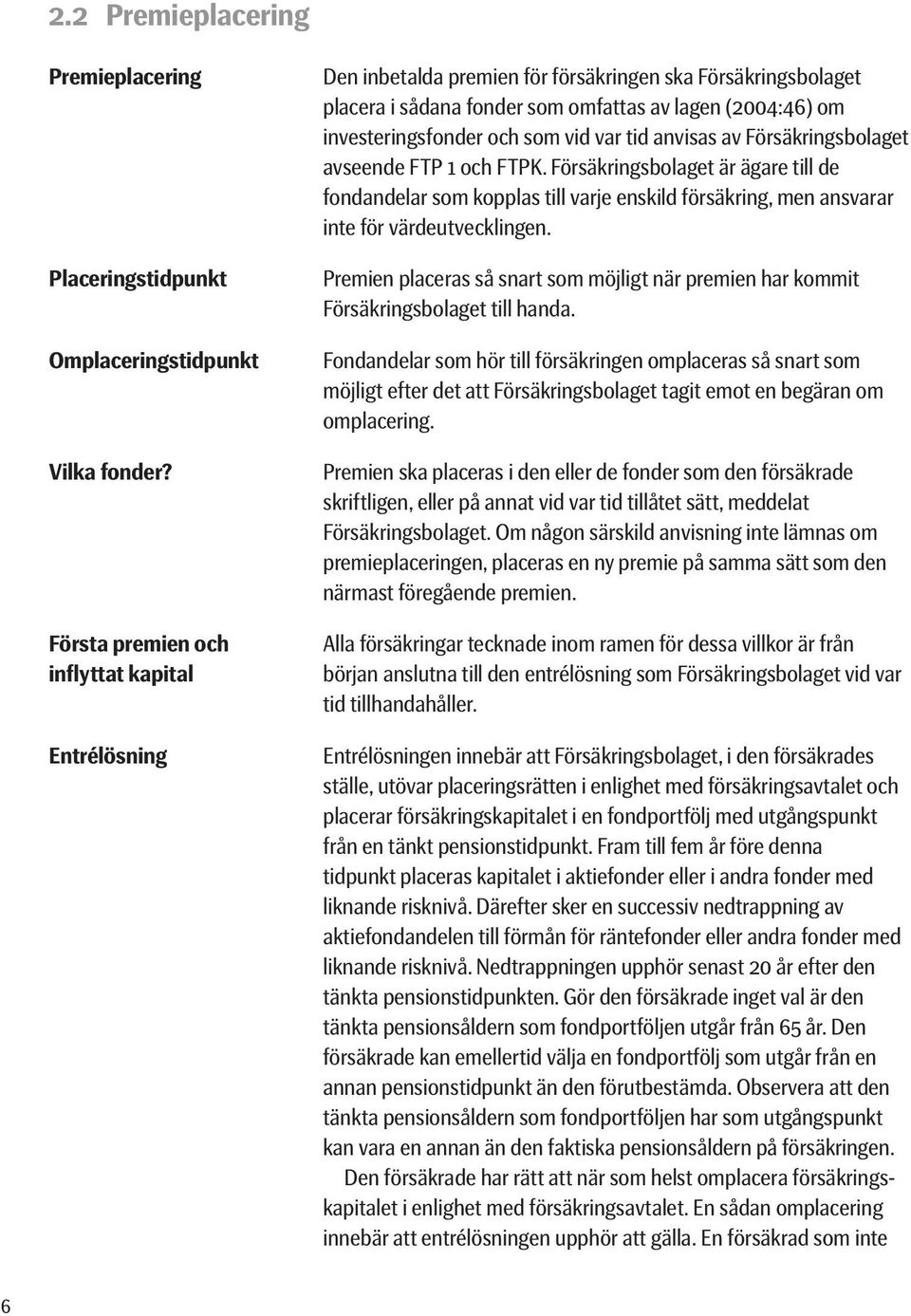 vid var tid anvisas av Försäkringsbolaget avseende FTP 1 och FTPK. Försäkringsbolaget är ägare till de fondandelar som kopplas till varje enskild försäkring, men ansvarar inte för värdeutvecklingen.