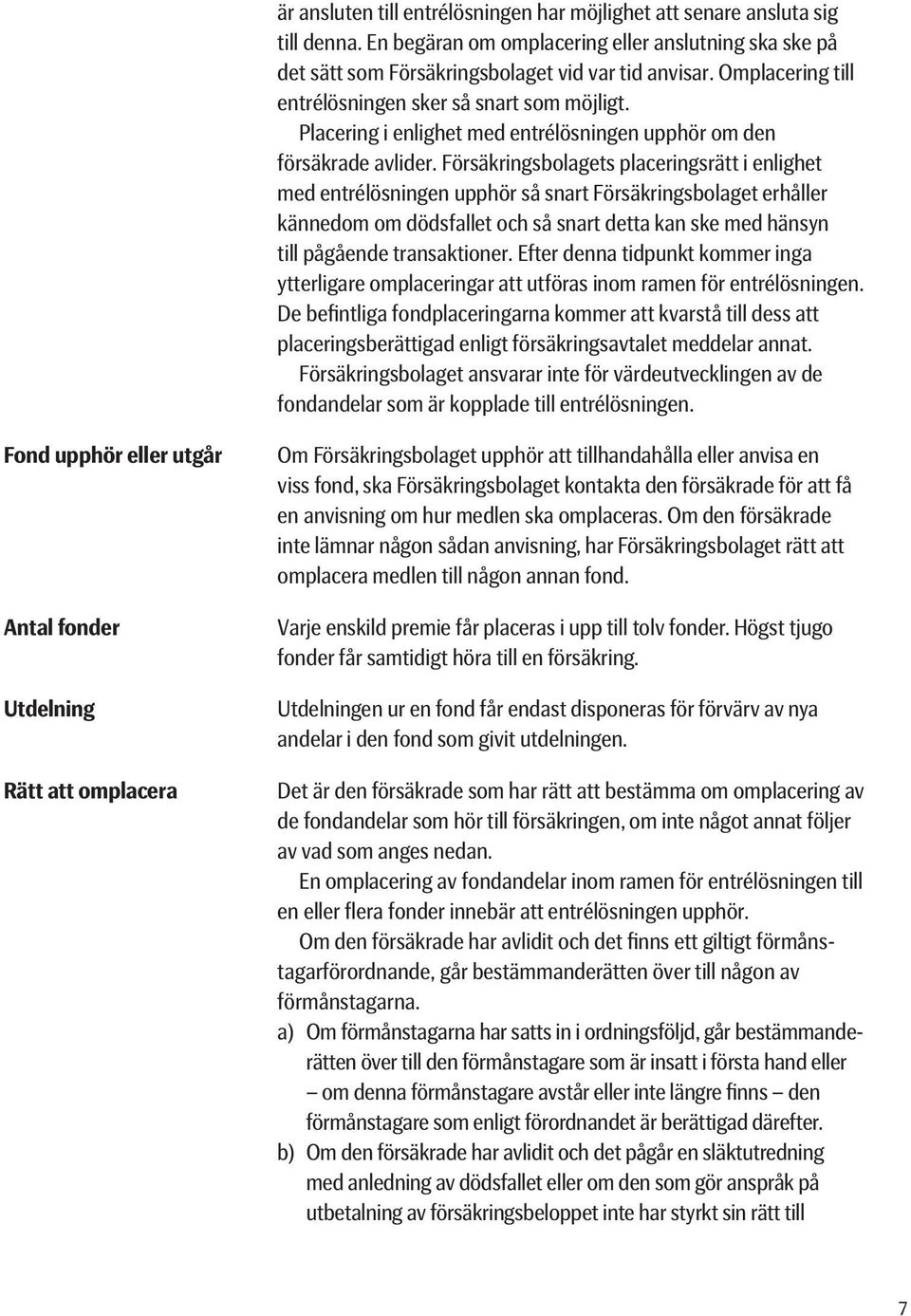 Försäkringsbolagets placeringsrätt i enlighet med entrélösningen upphör så snart Försäkringsbolaget erhåller kännedom om dödsfallet och så snart detta kan ske med hänsyn till pågående transaktioner.