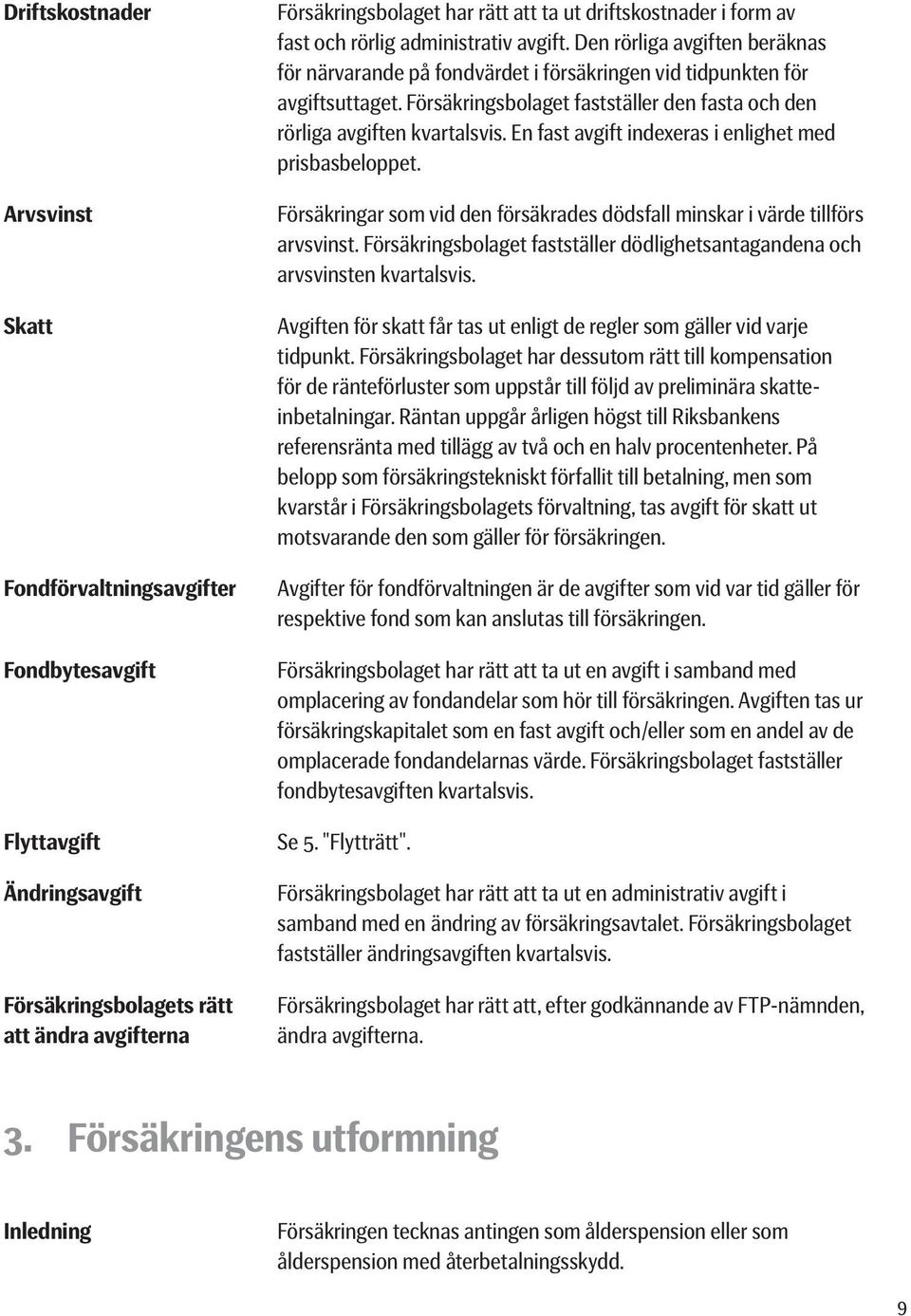 Försäkringsbolaget fastställer den fasta och den rörliga avgiften kvartalsvis. En fast avgift indexeras i enlighet med prisbasbeloppet.